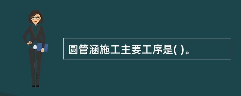 圆管涵施工主要工序是( )。