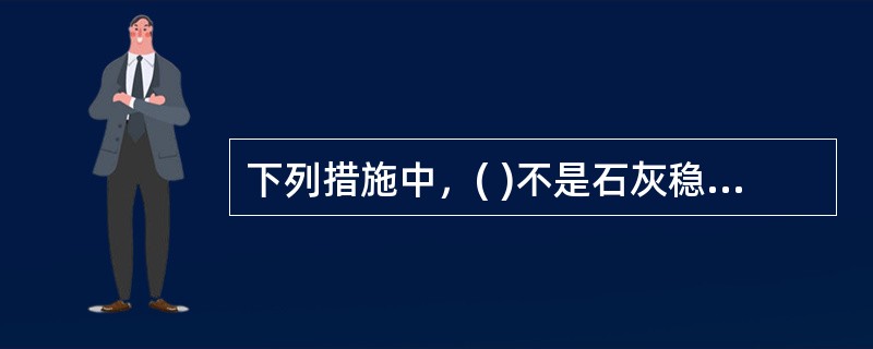 下列措施中，( )不是石灰稳定土基层裂缝的防治措施。