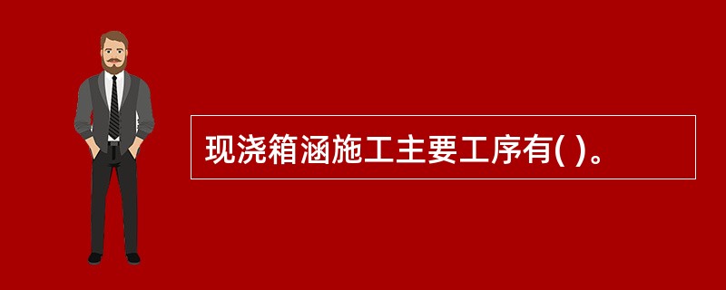 现浇箱涵施工主要工序有( )。