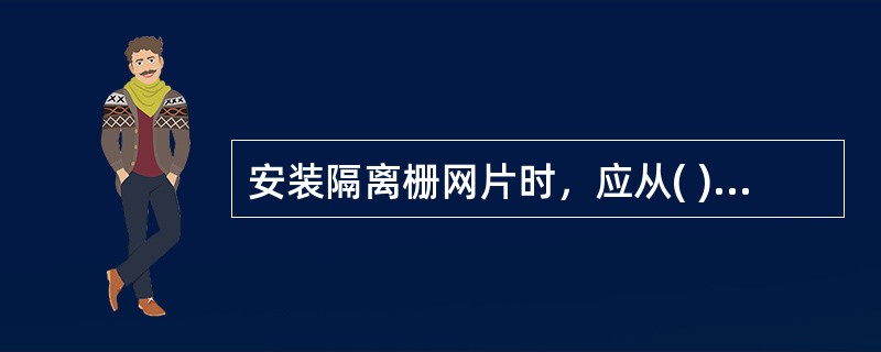 安装隔离栅网片时，应从( )开始安装。