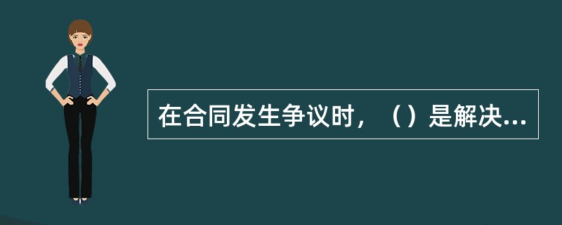 在合同发生争议时，（）是解决合同争议的常用和有效方式。