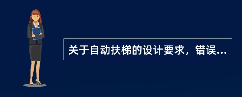 关于自动扶梯的设计要求，错误的是（）