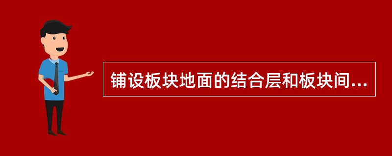 铺设板块地面的结合层和板块间的填缝应采用：（）