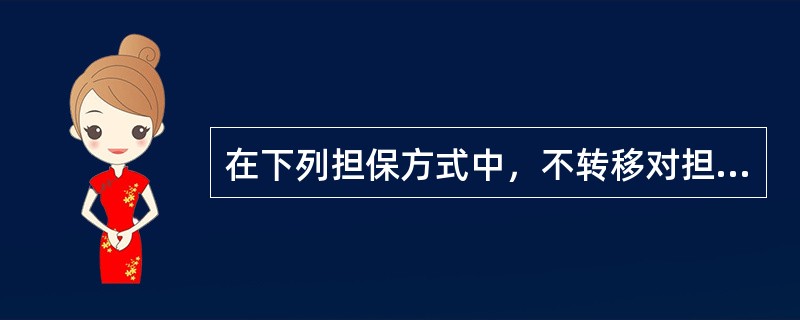 在下列担保方式中，不转移对担保财产占有的是（）。