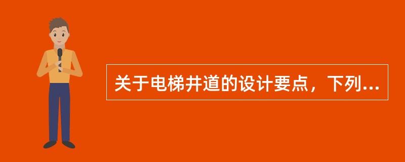 关于电梯井道的设计要点，下列哪条有误？（）