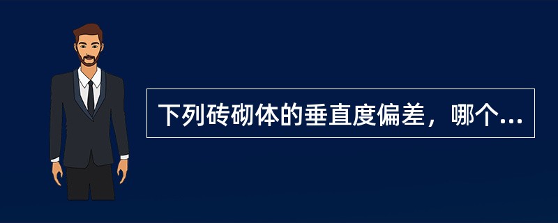 下列砖砌体的垂直度偏差，哪个是不符合规范规定的？（）