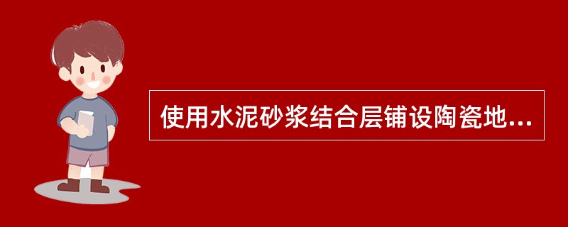 使用水泥砂浆结合层铺设陶瓷地砖的构造要求，以下哪一条不恰当？（）