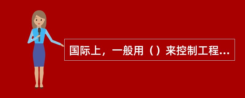 国际上，一般用（）来控制工程的投资追加金额。