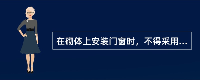 在砌体上安装门窗时，不得采用的固定方法是：（）