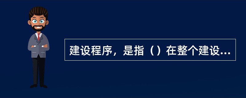 建设程序，是指（）在整个建设过程中，各项工作（）的先后顺序。