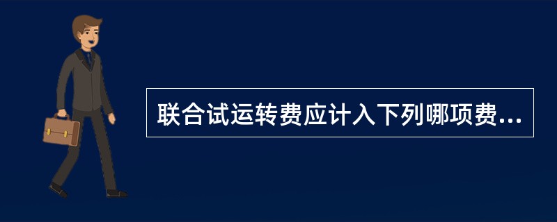 联合试运转费应计入下列哪项费用中？（）