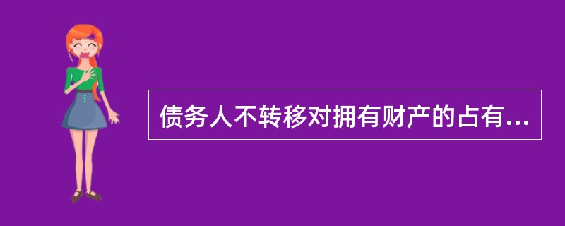 债务人不转移对拥有财产的占有，将该财产作为债权的担保；债务人不履行债务时，债权人有权依法从将该财产折价或者拍卖、变卖该财产的价款中优先受偿。这种担保方式是（）担保。
