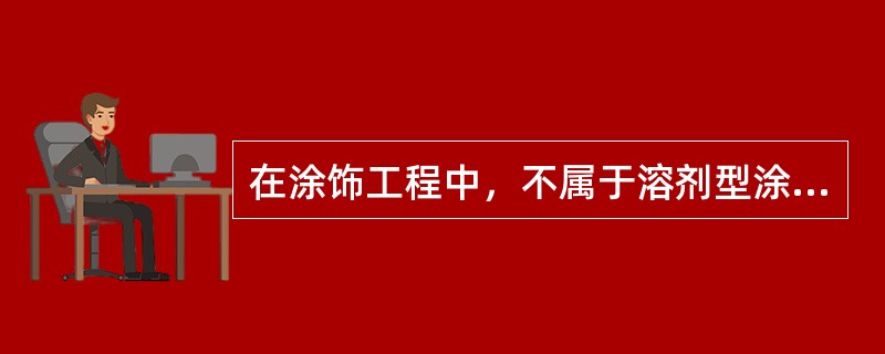 在涂饰工程中，不属于溶剂型涂料的是：（）