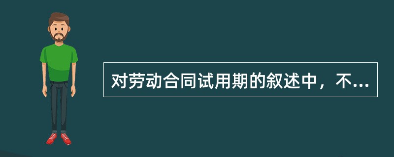 对劳动合同试用期的叙述中，不正确的是（）。