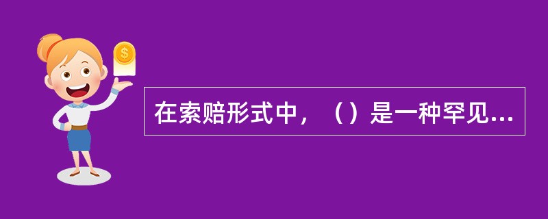 在索赔形式中，（）是一种罕见的索赔形式，是指通情达理的业主目睹承包商为完成某项困难的施工，承受额外费用损失，因而出于善良意愿，同意给承包商以适当的经济补偿。