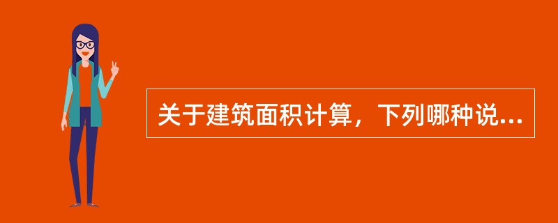 关于建筑面积计算，下列哪种说法是正确的？（）