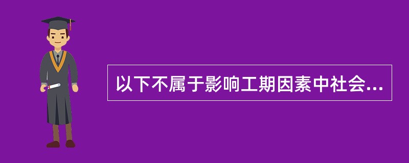 以下不属于影响工期因素中社会因素的是（）。