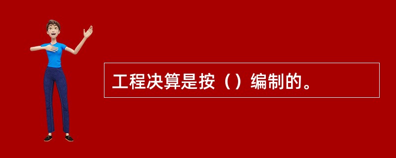 工程决算是按（）编制的。