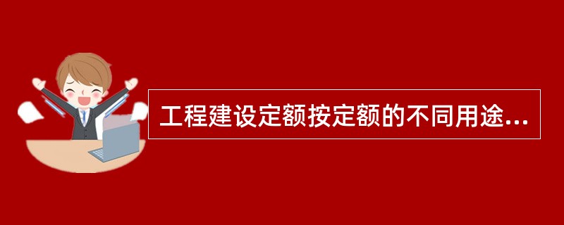 工程建设定额按定额的不同用途可分为（）。