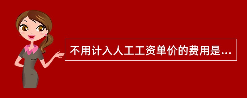 不用计入人工工资单价的费用是（）。