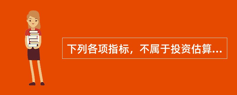 下列各项指标，不属于投资估算指标内容的是（）。