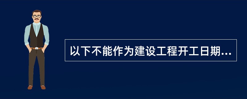 以下不能作为建设工程开工日期确定的依据是（）。