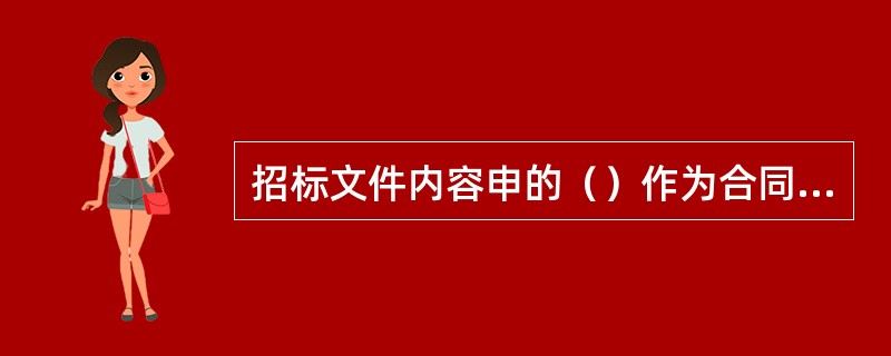 招标文件内容申的（）作为合同文件的组成部分，是承包商报价莉立程实施的最重要依据。