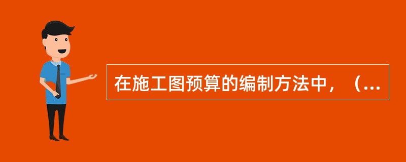 在施工图预算的编制方法中，（）是目前施工图预算普遍采用的方法。