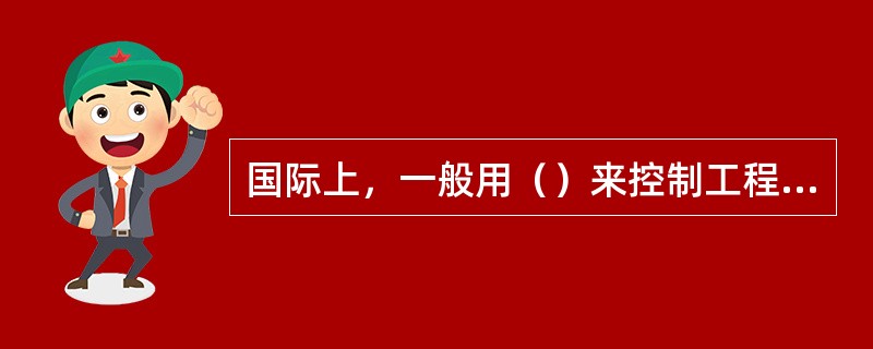 国际上，一般用（）来控制工程的投资追加金额。