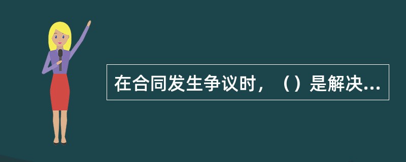 在合同发生争议时，（）是解决合同争议的常用和有效方式。