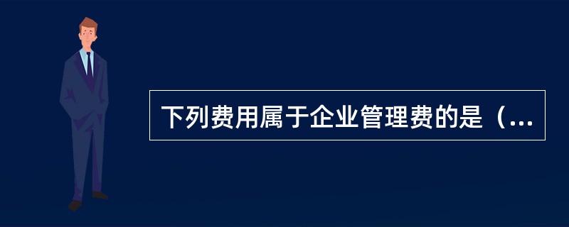 下列费用属于企业管理费的是（）。