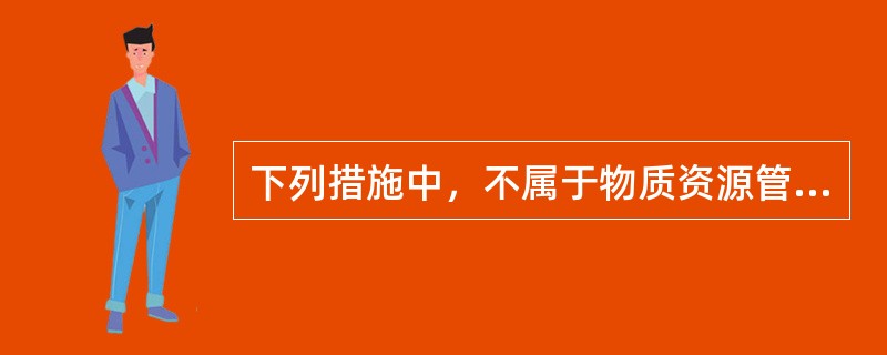 下列措施中，不属于物质资源管理措施的是（）。