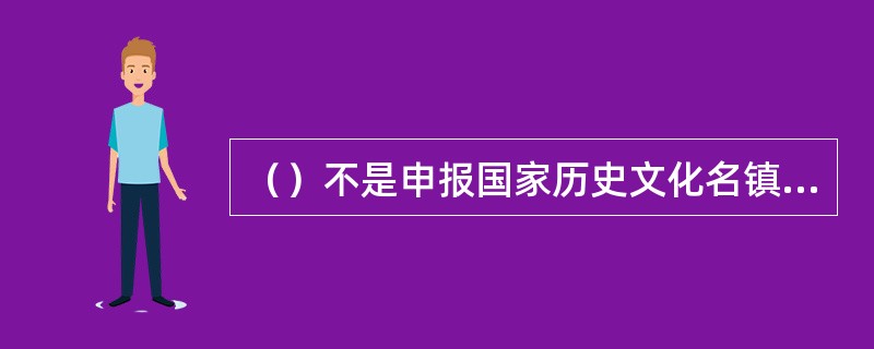 （）不是申报国家历史文化名镇、名村必须具备的条件。