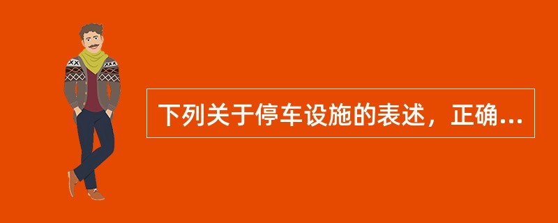 下列关于停车设施的表述，正确的是（）。