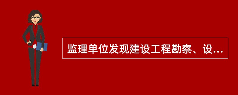 监理单位发现建设工程勘察、设计文件不符合工程建设强制性标准、合同约定的质量要求的，应当报告（）。