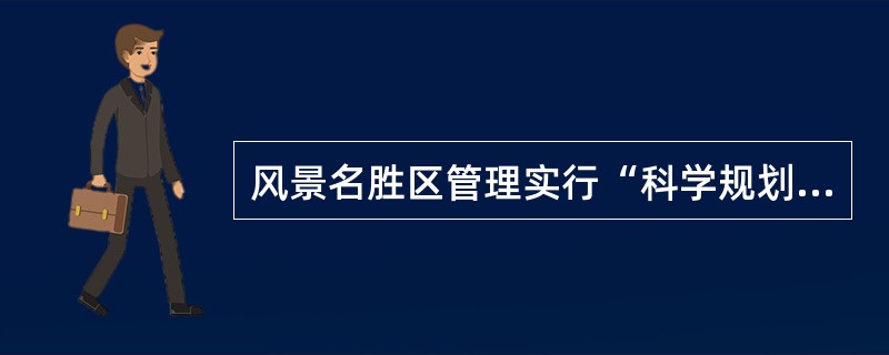 风景名胜区管理实行“科学规划、统一管理、严格保护、永续利用”的基本原则。其中（）是风景名胜区管理的可靠保障。