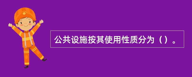 公共设施按其使用性质分为（）。