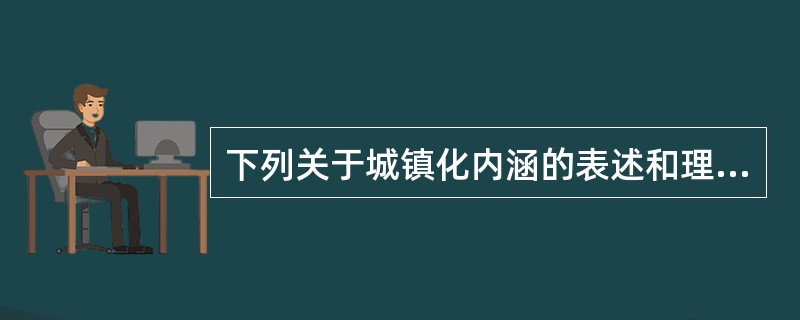 下列关于城镇化内涵的表述和理解，准确的是（）。