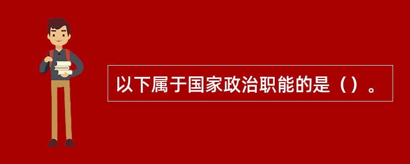 以下属于国家政治职能的是（）。