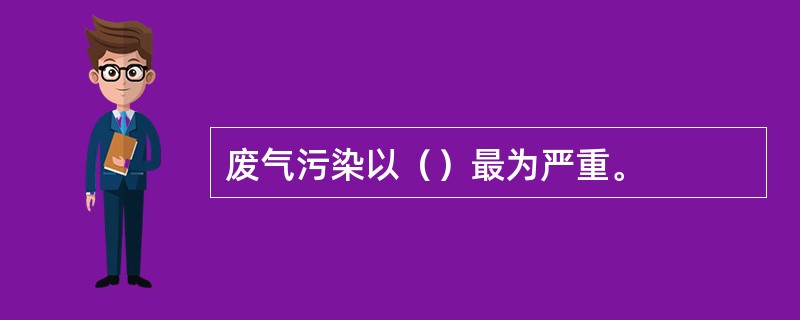 废气污染以（）最为严重。