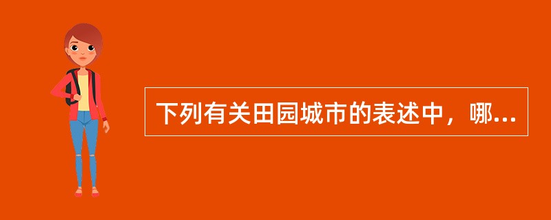 下列有关田园城市的表述中，哪些项是错误的（）。