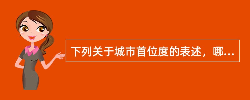 下列关于城市首位度的表述，哪项是正确的？（）
