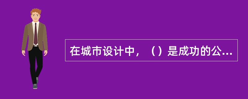 在城市设计中，（）是成功的公共空间的首要条件。