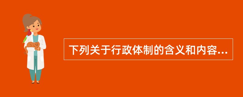 下列关于行政体制的含义和内容表述中不符合规定的是（）。