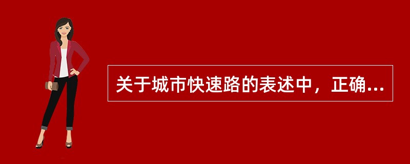 关于城市快速路的表述中，正确的是（）。