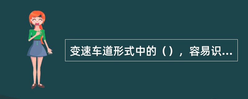 变速车道形式中的（），容易识别，但行车状态欠佳，用于直行方向交通量较大时。