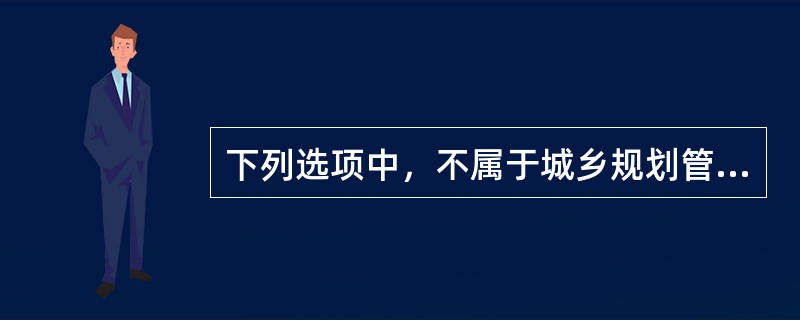 下列选项中，不属于城乡规划管理体制的是（）。