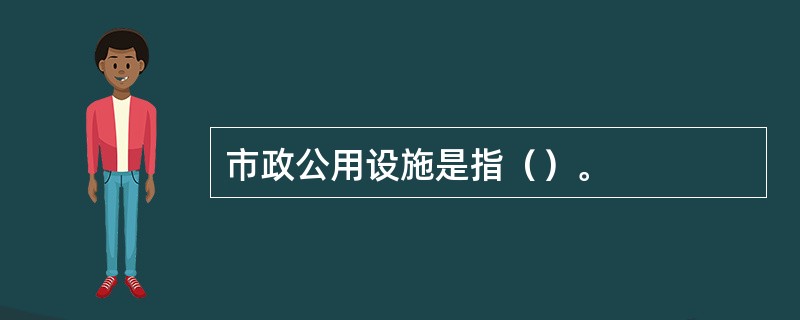 市政公用设施是指（）。