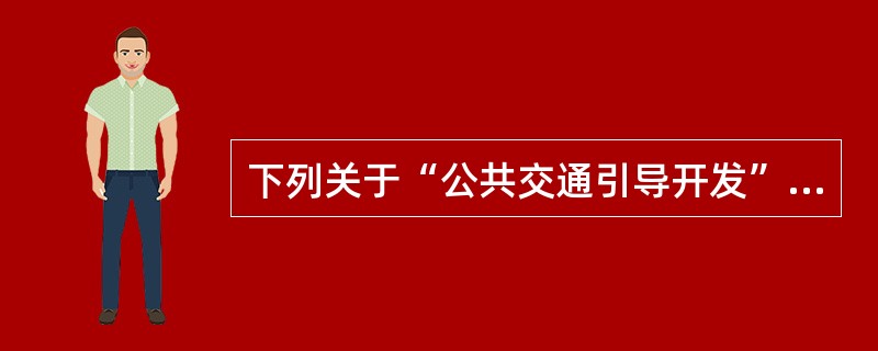 下列关于“公共交通引导开发”（TOD）模式的表述，错误的是（）。