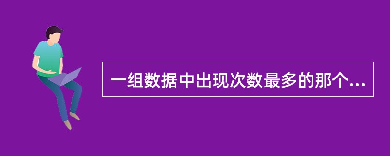 一组数据中出现次数最多的那个数值是（）。